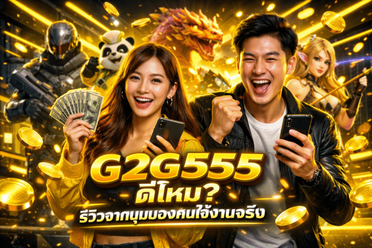 G2G555 ดีไหม? รีวิวจากมุมมองคนใช้งานจริง